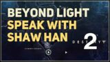 Speak with Shaw Han Beyond Light Destiny 2
